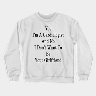 Yes I'm A Cardiologist And No I Don't Want To Be Your Girlfriend Crewneck Sweatshirt